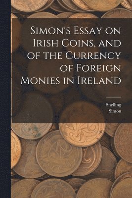 bokomslag Simon's Essay on Irish Coins, and of the Currency of Foreign Monies in Ireland