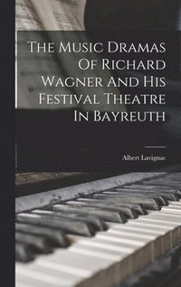 bokomslag The Music Dramas Of Richard Wagner And His Festival Theatre In Bayreuth