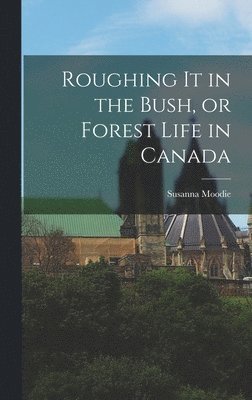Susanna Moodie - Roughing it in the Bush, or Forest Life in Canada, Inbunden