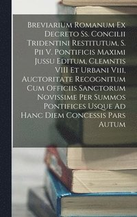 bokomslag Breviarium Romanum Ex Decreto Ss. Concilii Tridentini Restitutum, S. Pii V. Pontificis Maximi Jussu Editum, Clemntis VIII Et Urbani Viii, Auctoritate Recognitum Cum Officiis Sanctorum Novissime Per