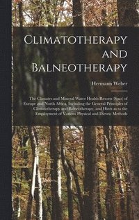 bokomslag Climatotherapy and Balneotherapy; the Climates and Mineral Water Health Resorts (spas) of Europe and North Africa, Including the General Principles of Climatotherapy and Balneotherapy, and Hints as...