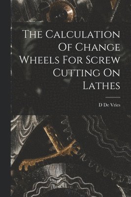 Calculation Of Change Wheels For Screw Cutting On Lathes