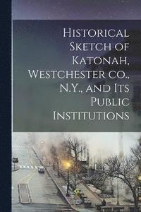 bokomslag Historical Sketch of Katonah, Westchester co., N.Y., and its Public Institutions