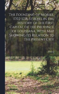 bokomslag The Founding of Mobile, 1702-1718, Studies in the History of the First Capital of the Province of Louisiana, With map Showing its Relation to the Present City