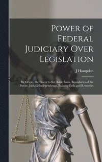 bokomslag Power of Federal Judiciary Over Legislation; its Origin, the Power to set Aside Laws, Boundaries of the Power, Judicial Independence, Existing Evils and Remedies