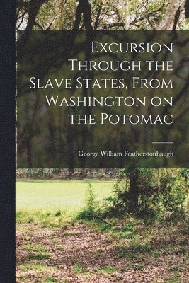 Excursion Through the Slave States, From Washington on the Potomac 1