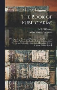 bokomslag The Book of Public Arms; a Cyclopdia of the Armorial Bearings, Heraldic Devices, and Seals, as Authorized and as Used, of the Counties, Cities, Towns, and Universities of the United Kingdom.