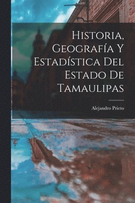 bokomslag Historia, Geografa Y Estadstica Del Estado De Tamaulipas