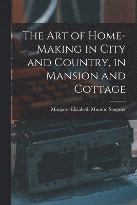 bokomslag Art of Home-Making in City and Country, in Mansion and Cottage