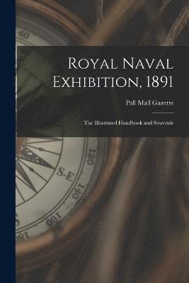 Royal Naval Exhibition, 1891; the Illustrated Handbook and Souvenir 1