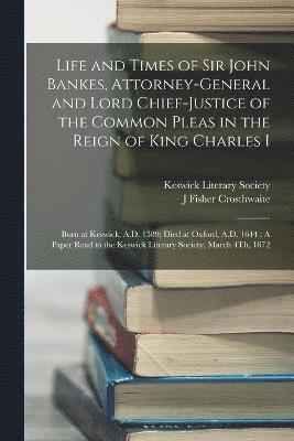 Life and Times of Sir John Bankes, Attorney-General and Lord Chief-Justice of the Common Pleas in the Reign of King Charles I 1