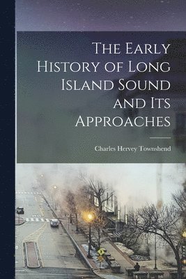 bokomslag The Early History of Long Island Sound and its Approaches