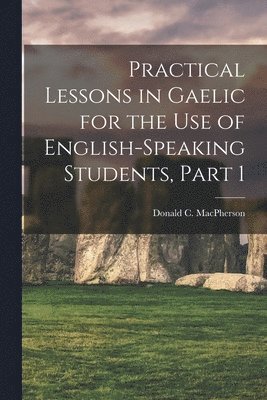 bokomslag Practical Lessons in Gaelic for the Use of English-Speaking Students, Part 1