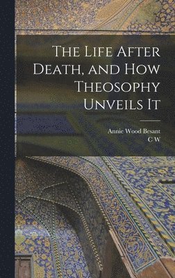 Annie Wood Besant, C W 1854-1934 Leadbeater, C. W. 1854-1934 Leadbeater, C W. 1854-1934 Leadbeater, C W Leadbeater - Life After Death, and how Theosophy Unveils It, Inbunden