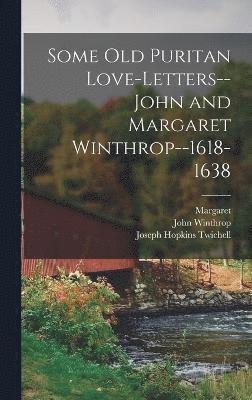 Some old Puritan Love-letters-- John and Margaret Winthrop--1618-1638 1