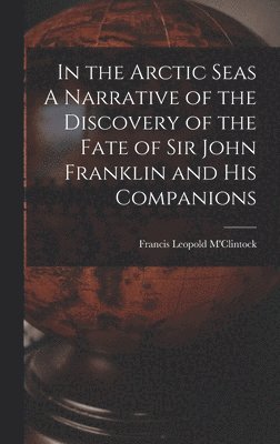 In the Arctic Seas A Narrative of the Discovery of the Fate of Sir John Franklin and his Companions 1
