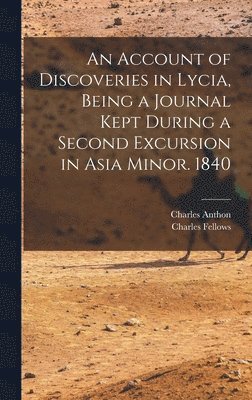 Charles Anthon, Charles Fellows - Account of Discoveries in Lycia, Being a Journal Kept During a Second Excursion in Asia Minor. 1840, Inbunden