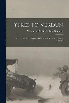 Ypres to Verdun; a Collection of Photographs of the war Areas in France & Flanders 1
