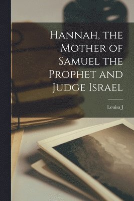 Hannah, the Mother of Samuel the Prophet and Judge Israel 1