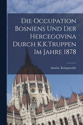 Austria Kriegsarchiv - Die Occupation Bosniens Und Der Hercegovina Durch K.K.Truppen Im Jahre 1878, Häftad