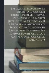 bokomslag Breviarium Romanum Ex Decreto Ss. Concilii Tridentini Restitutum, S. Pii V. Pontificis Maximi Jussu Editum, Clemntis VIII Et Urbani Viii, Auctoritate Recognitum Cum Officiis Sanctorum Novissime Per