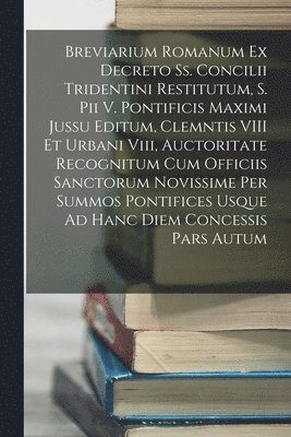 bokomslag Breviarium Romanum Ex Decreto Ss. Concilii Tridentini Restitutum, S. Pii V. Pontificis Maximi Jussu Editum, Clemntis VIII Et Urbani Viii, Auctoritate Recognitum Cum Officiis Sanctorum Novissime Per