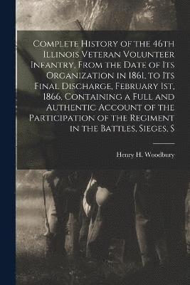 bokomslag Complete History of the 46th Illinois Veteran Volunteer Infantry, From the Date of its Organization in 1861, to its Final Discharge, February 1st, 1866, Containing a Full and Authentic Account of the