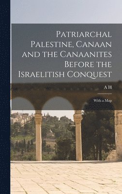 A H 1845-1933 Sayce - Patriarchal Palestine, Canaan and the Canaanites Before the Israelitish Conquest; With a Map, Inbunden