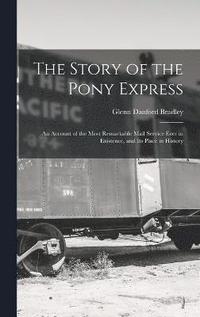 bokomslag The Story of the Pony Express; an Account of the Most Remarkable Mail Service Ever in Existence, and its Place in History