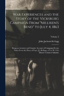War Experiences and the Story of the Vicksburg Campaign From "Milliken's Bend" to July 4, 1863; Being an Accurate and Graphic Account of Campaign Events Taken From the Diary of Capt. J.J. Kellogg, of Co. B 113th Illinois Volunteer Infantry; Volume 2