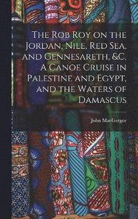 bokomslag The Rob Roy on the Jordan, Nile, Red sea, and Gennesareth, &c. A Canoe Cruise in Palestine and Egypt, and the Waters of Damascus