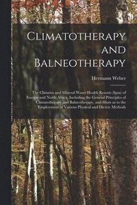 bokomslag Climatotherapy and Balneotherapy; the Climates and Mineral Water Health Resorts (spas) of Europe and North Africa, Including the General Principles of Climatotherapy and Balneotherapy, and Hints as