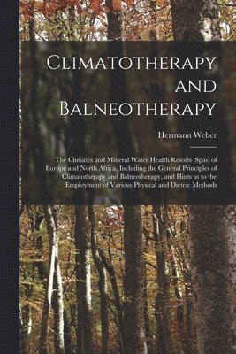 bokomslag Climatotherapy and Balneotherapy; the Climates and Mineral Water Health Resorts (spas) of Europe and North Africa, Including the General Principles of Climatotherapy and Balneotherapy, and Hints as...
