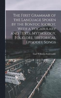 bokomslag The First Grammar of the Language Spoken by the Bontoc Igorot, With a Vocabulary and Texts, Mythology, Folklore, Historical Episodes, Songs