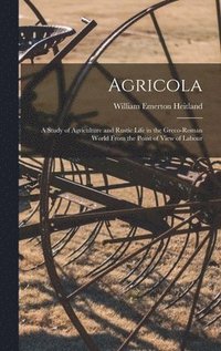 bokomslag Agricola; a Study of Agriculture and Rustic Life in the Greco-Roman World From the Point of View of Labour