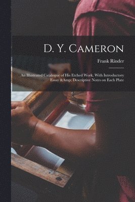D. Y. Cameron; an Illustrated Catalogue of his Etched Work, With Introductory Essay & Descriptive Notes on Each Plate 1