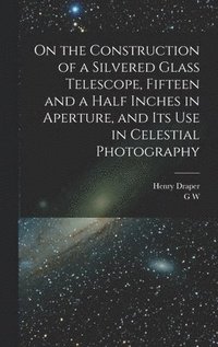 bokomslag On the Construction of a Silvered Glass Telescope, Fifteen and a Half Inches in Aperture, and its use in Celestial Photography