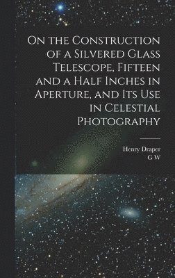 On the Construction of a Silvered Glass Telescope, Fifteen and a Half Inches in Aperture, and its use in Celestial Photography 1