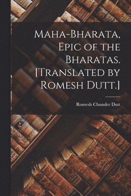 Romesh Chunder Dutt - Maha-Bharata, Epic of the Bharatas. [Translated by Romesh Dutt.], Häftad