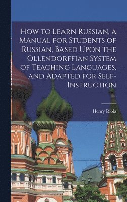 bokomslag How to Learn Russian, a Manual for Students of Russian, Based Upon the Ollendorffian System of Teaching Languages, and Adapted for Self-instruction