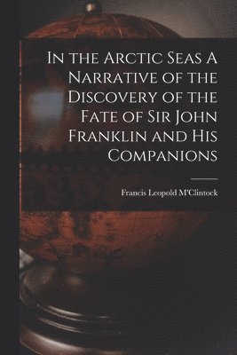 bokomslag In the Arctic Seas A Narrative of the Discovery of the Fate of Sir John Franklin and his Companions