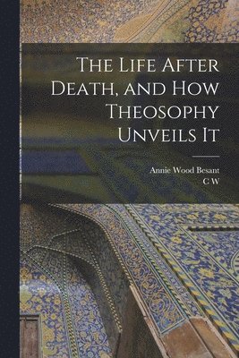 The Life After Death, and how Theosophy Unveils It 1