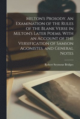 Robert Seymour Bridges - Milton's Prosody. An Examination of the Rules of the Blank Verse in Milton's Later Poems, With an Account of the Versification of Samson Agonistes, and General Notes, Häftad