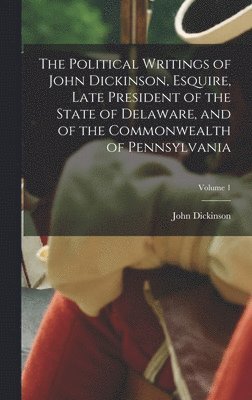 John Dickinson - Political Writings of John Dickinson, Esquire, Late President of the State of Delaware, and of the Commonwealth of Pennsylvania; Volume 1, Inbunden
