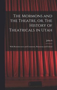 bokomslag The Mormons and the Theatre, or, The History of Theatricals in Utah; With Reminiscences and Comments, Humorous and Critical