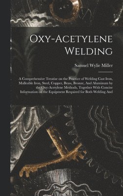 bokomslag Oxy-acetylene Welding; a Comprehensive Treatise on the Practice of Welding Cast Iron, Malleable Iron, Steel, Copper, Brass, Bronze, And Aluminum by the Oxy-acetylene Methods, Together With Concise