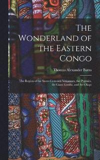 bokomslag The Wonderland of the Eastern Congo; the Region of the Snow-crowned Volcanoes, the Pygmies, the Giant Gorilla, and the Okapi