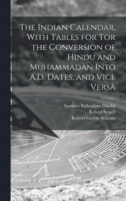 The Indian Calendar, With Tables for tor the Conversion of Hindu and Muhammadan Into A.D. Dates, and Vice Vers 1