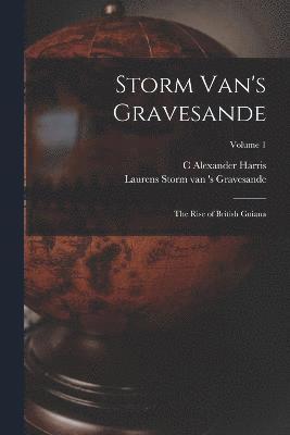 Storm Van's Gravesande; the Rise of British Guiana; Volume 1 1