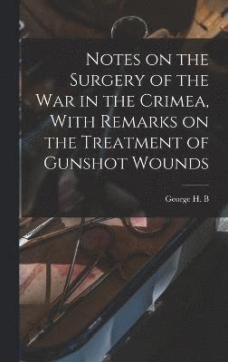 bokomslag Notes on the Surgery of the War in the Crimea, With Remarks on the Treatment of Gunshot Wounds
